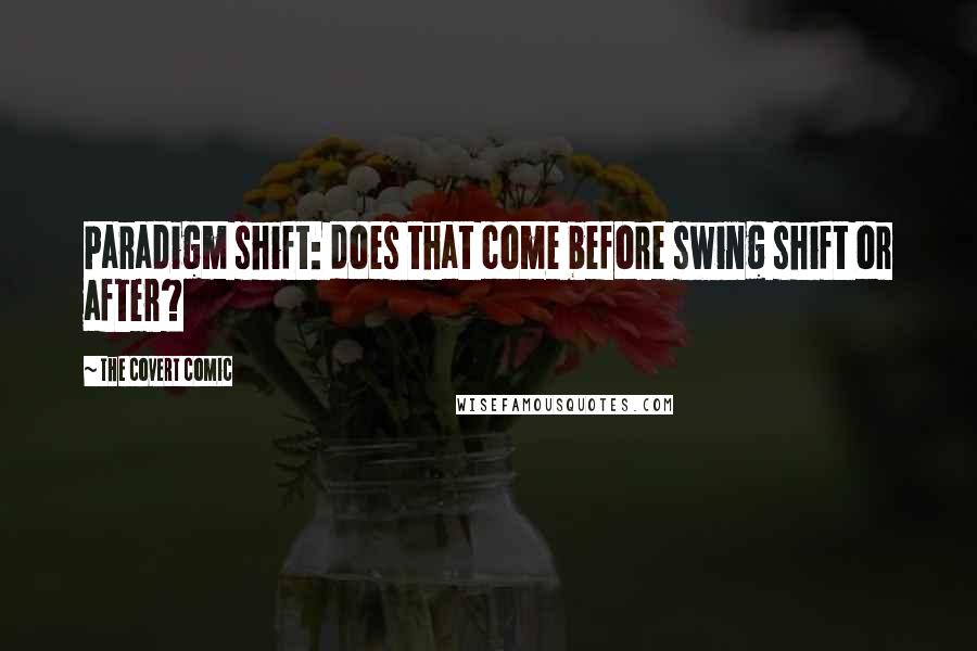 The Covert Comic Quotes: Paradigm shift: does that come before swing shift or after?