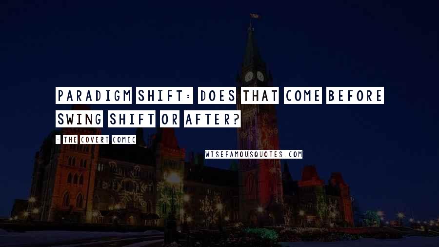 The Covert Comic Quotes: Paradigm shift: does that come before swing shift or after?