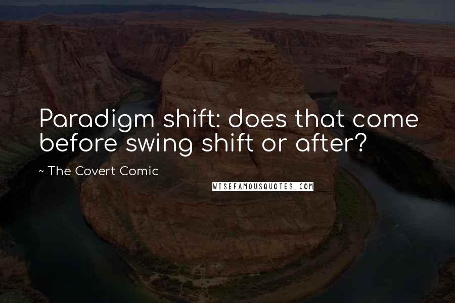 The Covert Comic Quotes: Paradigm shift: does that come before swing shift or after?