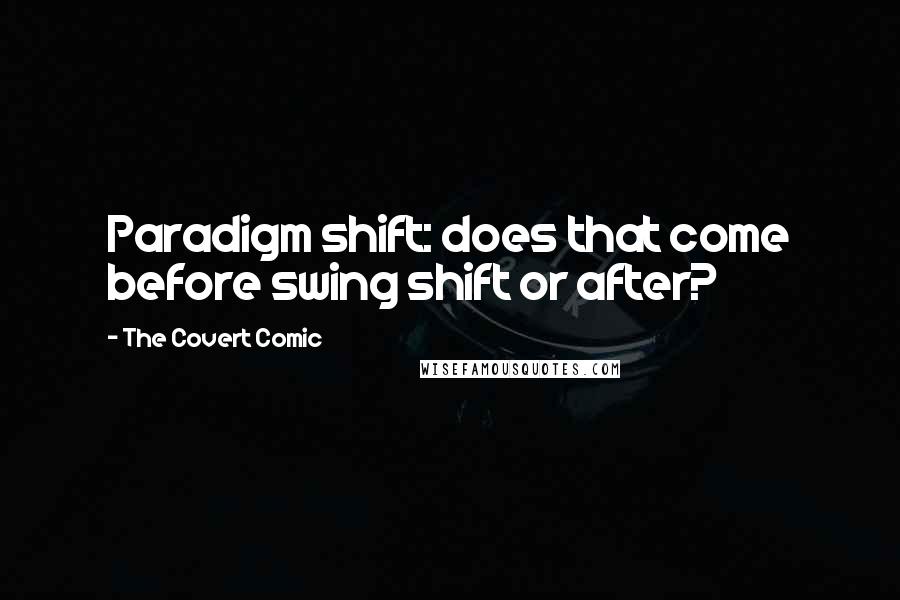 The Covert Comic Quotes: Paradigm shift: does that come before swing shift or after?