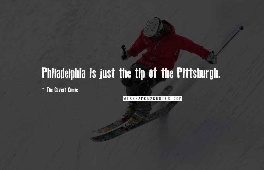 The Covert Comic Quotes: Philadelphia is just the tip of the Pittsburgh.