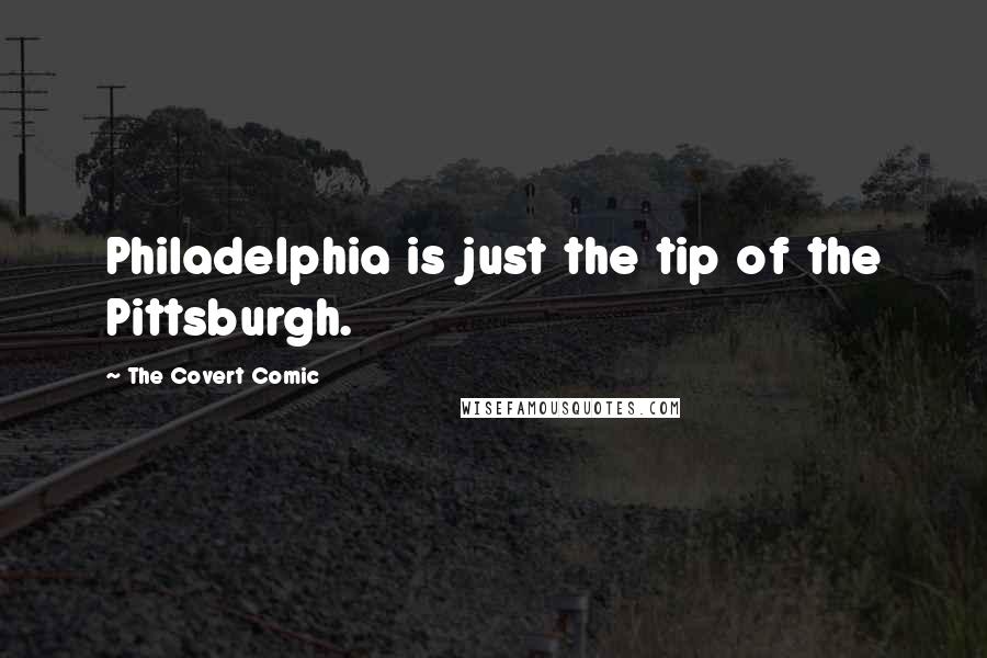 The Covert Comic Quotes: Philadelphia is just the tip of the Pittsburgh.