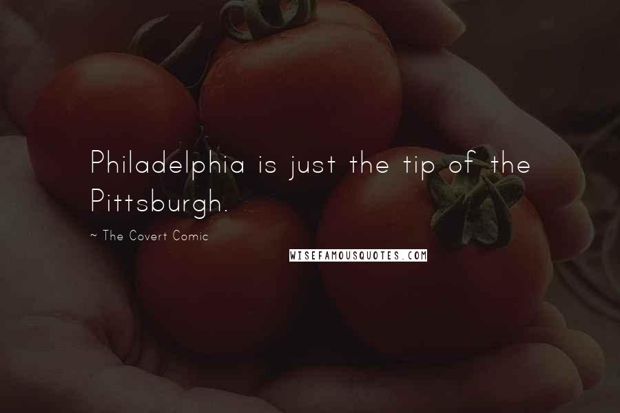 The Covert Comic Quotes: Philadelphia is just the tip of the Pittsburgh.