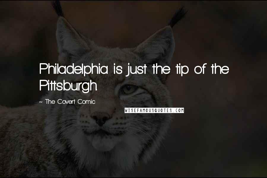 The Covert Comic Quotes: Philadelphia is just the tip of the Pittsburgh.