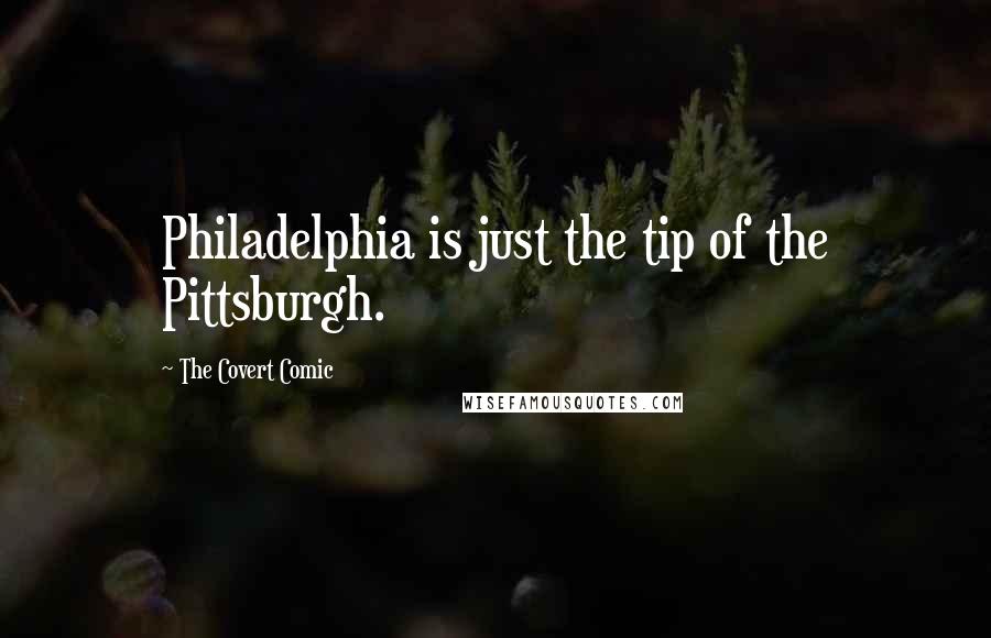 The Covert Comic Quotes: Philadelphia is just the tip of the Pittsburgh.