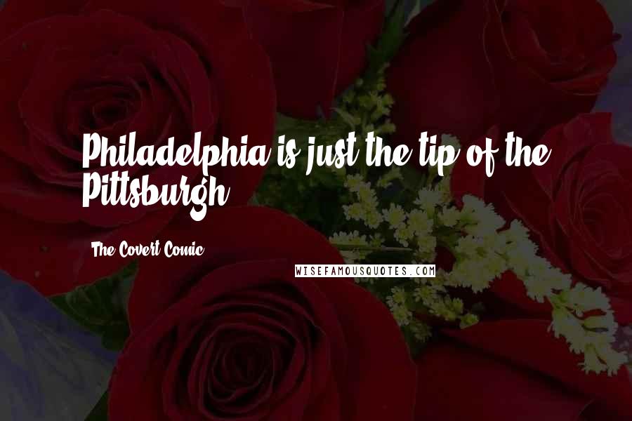 The Covert Comic Quotes: Philadelphia is just the tip of the Pittsburgh.
