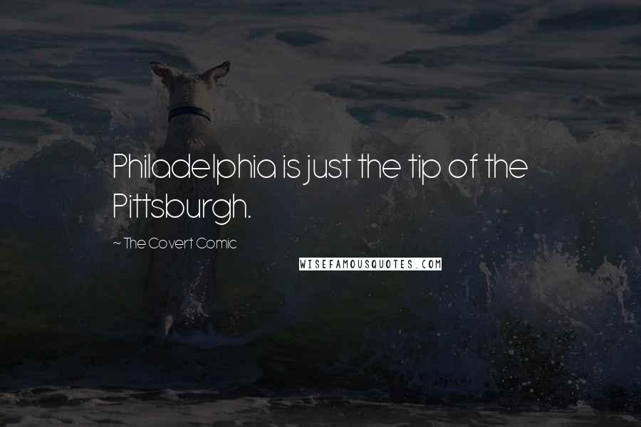 The Covert Comic Quotes: Philadelphia is just the tip of the Pittsburgh.