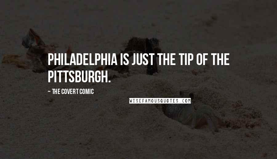 The Covert Comic Quotes: Philadelphia is just the tip of the Pittsburgh.