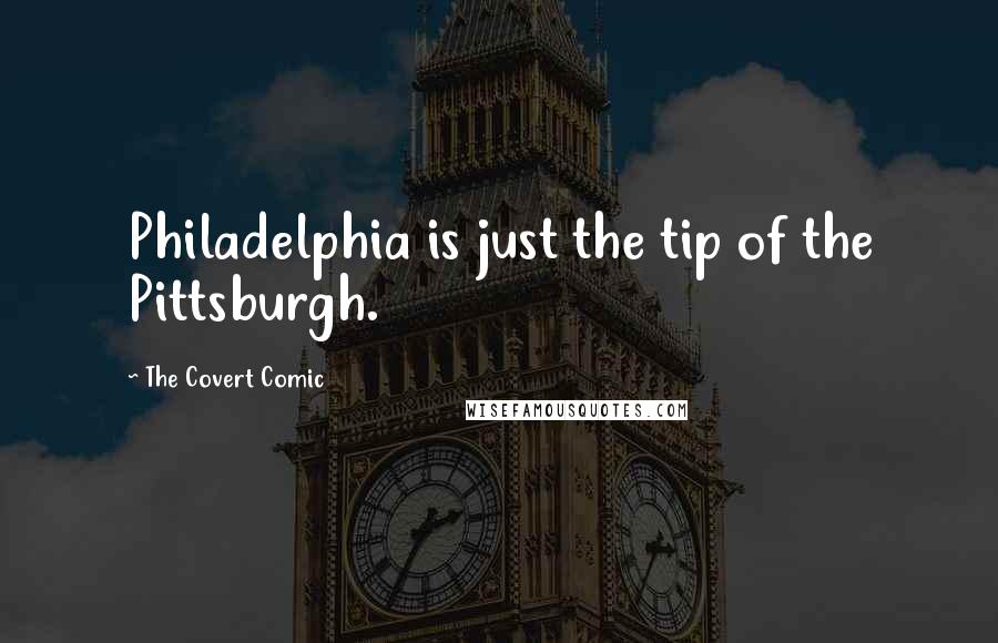 The Covert Comic Quotes: Philadelphia is just the tip of the Pittsburgh.