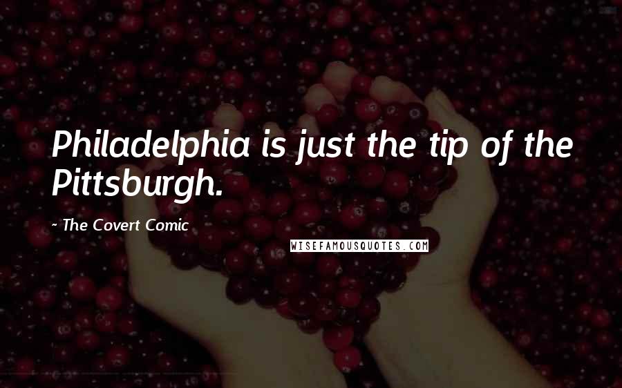 The Covert Comic Quotes: Philadelphia is just the tip of the Pittsburgh.