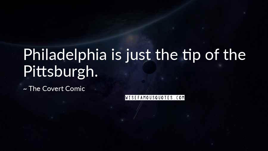 The Covert Comic Quotes: Philadelphia is just the tip of the Pittsburgh.