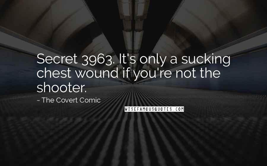 The Covert Comic Quotes: Secret 3963. It's only a sucking chest wound if you're not the shooter.