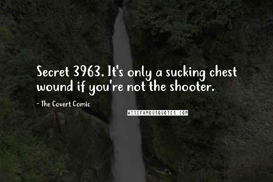 The Covert Comic Quotes: Secret 3963. It's only a sucking chest wound if you're not the shooter.