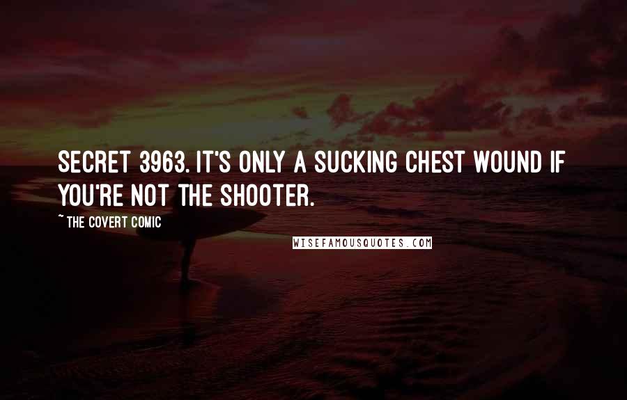 The Covert Comic Quotes: Secret 3963. It's only a sucking chest wound if you're not the shooter.