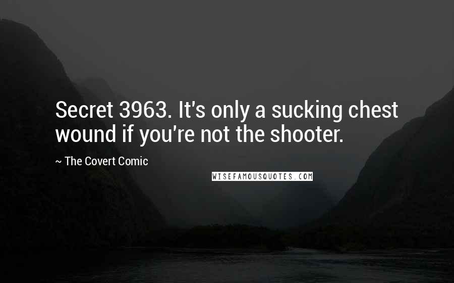 The Covert Comic Quotes: Secret 3963. It's only a sucking chest wound if you're not the shooter.