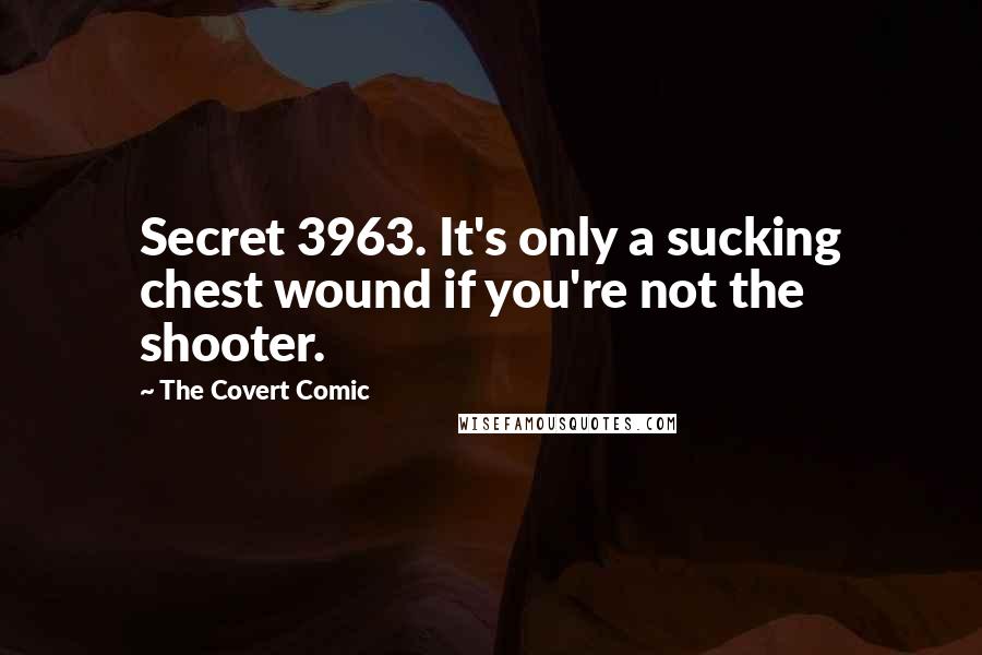 The Covert Comic Quotes: Secret 3963. It's only a sucking chest wound if you're not the shooter.