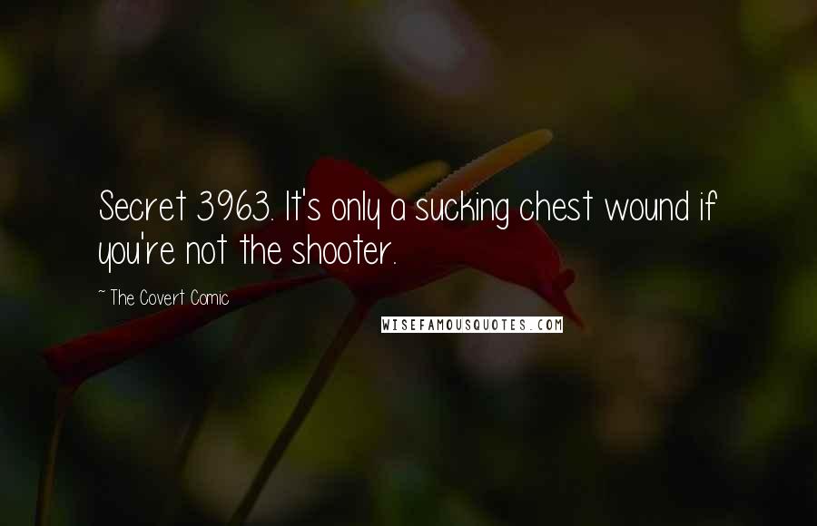 The Covert Comic Quotes: Secret 3963. It's only a sucking chest wound if you're not the shooter.