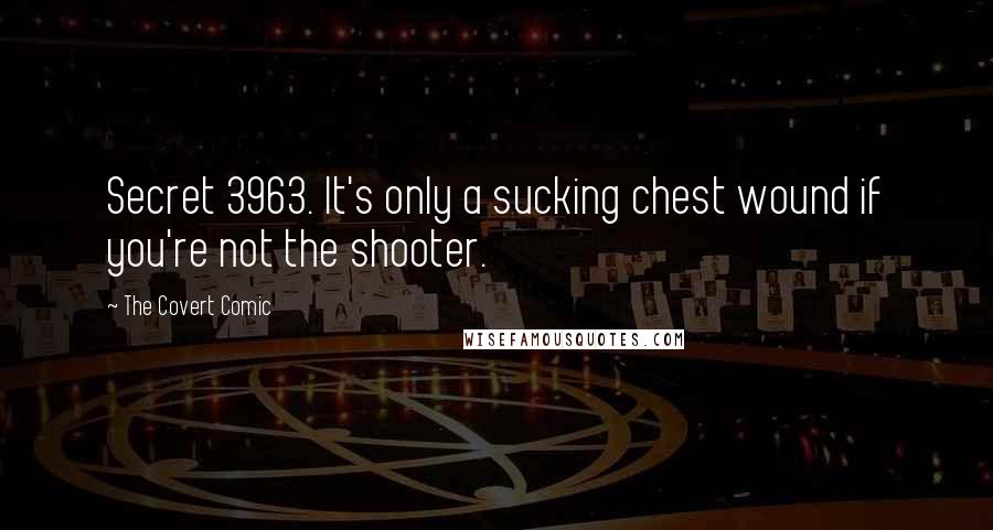 The Covert Comic Quotes: Secret 3963. It's only a sucking chest wound if you're not the shooter.