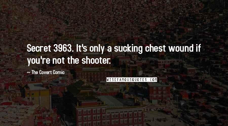 The Covert Comic Quotes: Secret 3963. It's only a sucking chest wound if you're not the shooter.