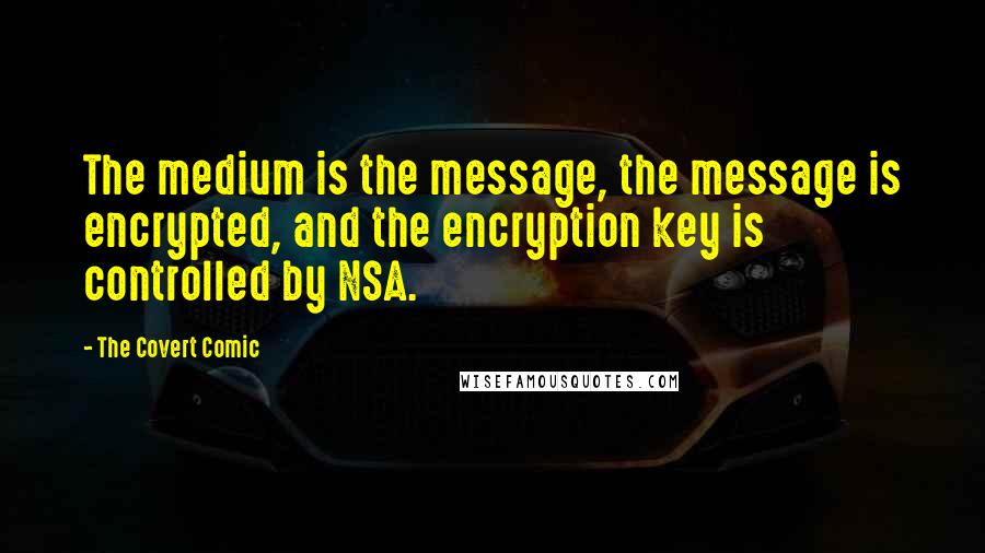 The Covert Comic Quotes: The medium is the message, the message is encrypted, and the encryption key is controlled by NSA.