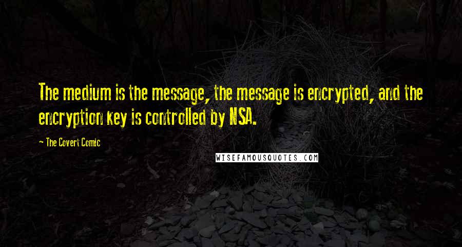 The Covert Comic Quotes: The medium is the message, the message is encrypted, and the encryption key is controlled by NSA.