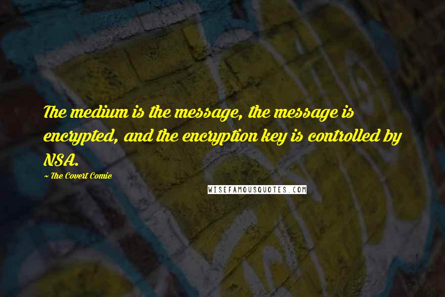 The Covert Comic Quotes: The medium is the message, the message is encrypted, and the encryption key is controlled by NSA.