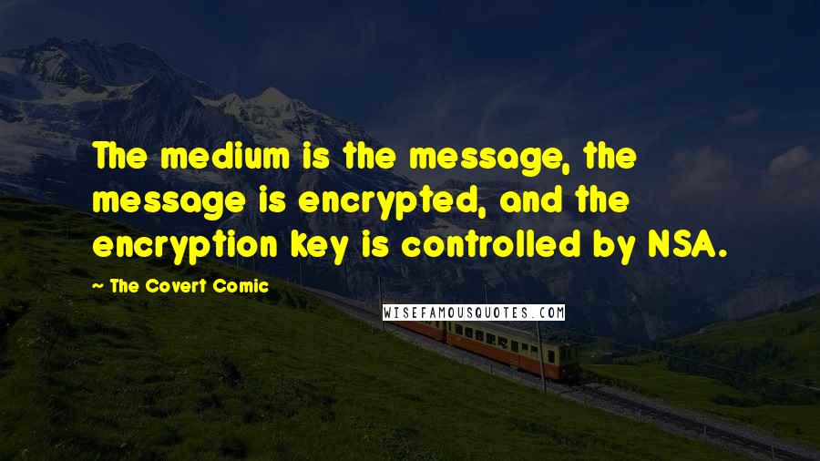 The Covert Comic Quotes: The medium is the message, the message is encrypted, and the encryption key is controlled by NSA.