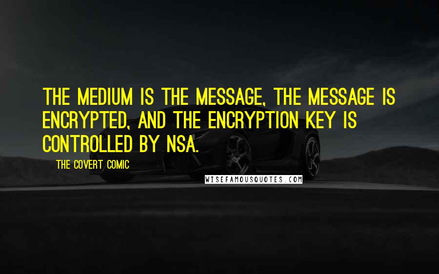 The Covert Comic Quotes: The medium is the message, the message is encrypted, and the encryption key is controlled by NSA.