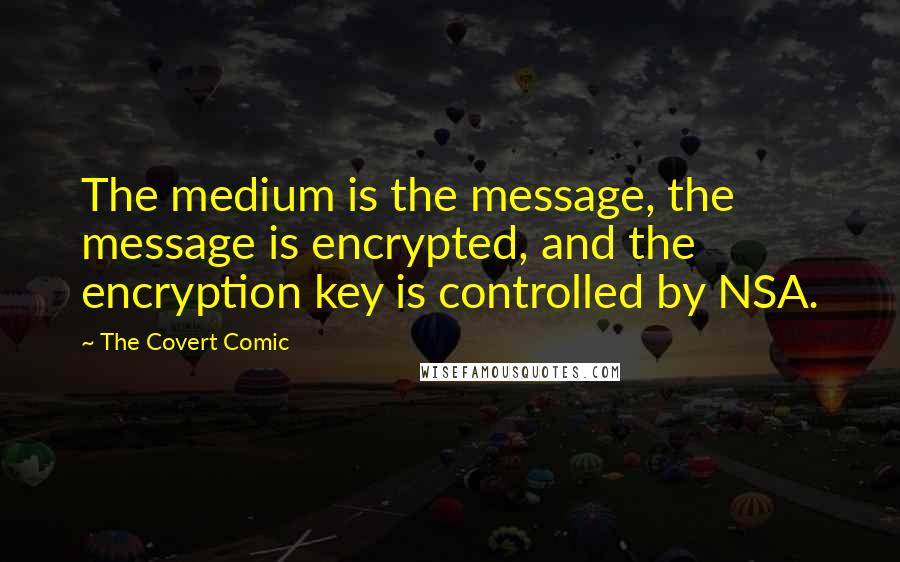 The Covert Comic Quotes: The medium is the message, the message is encrypted, and the encryption key is controlled by NSA.
