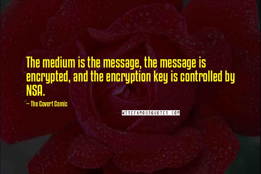 The Covert Comic Quotes: The medium is the message, the message is encrypted, and the encryption key is controlled by NSA.