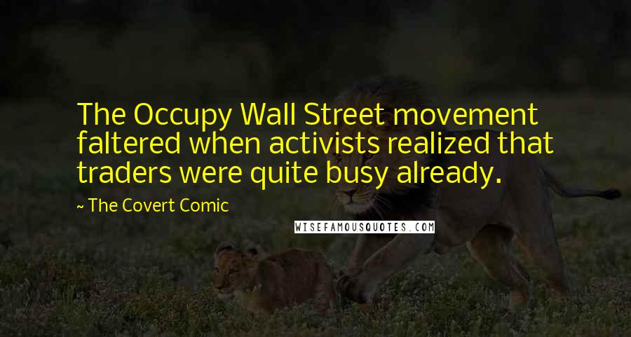 The Covert Comic Quotes: The Occupy Wall Street movement faltered when activists realized that traders were quite busy already.