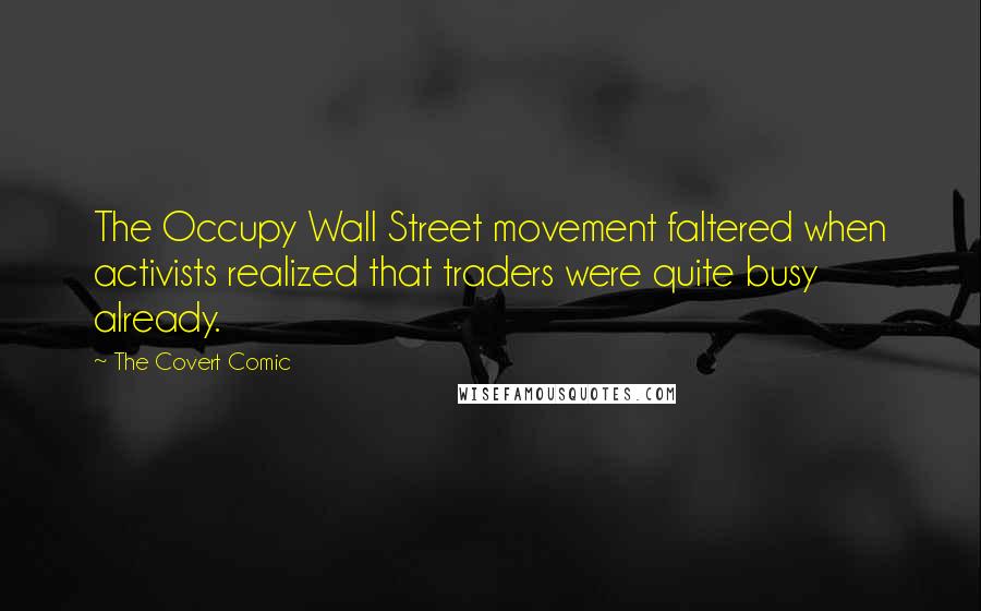 The Covert Comic Quotes: The Occupy Wall Street movement faltered when activists realized that traders were quite busy already.