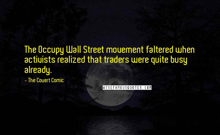 The Covert Comic Quotes: The Occupy Wall Street movement faltered when activists realized that traders were quite busy already.