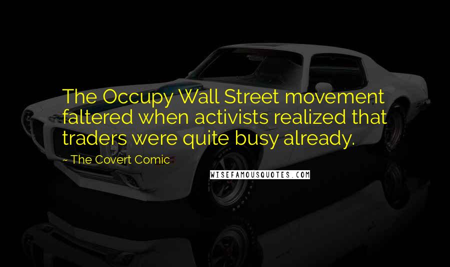 The Covert Comic Quotes: The Occupy Wall Street movement faltered when activists realized that traders were quite busy already.