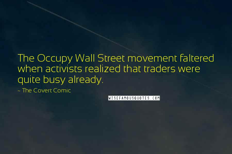 The Covert Comic Quotes: The Occupy Wall Street movement faltered when activists realized that traders were quite busy already.