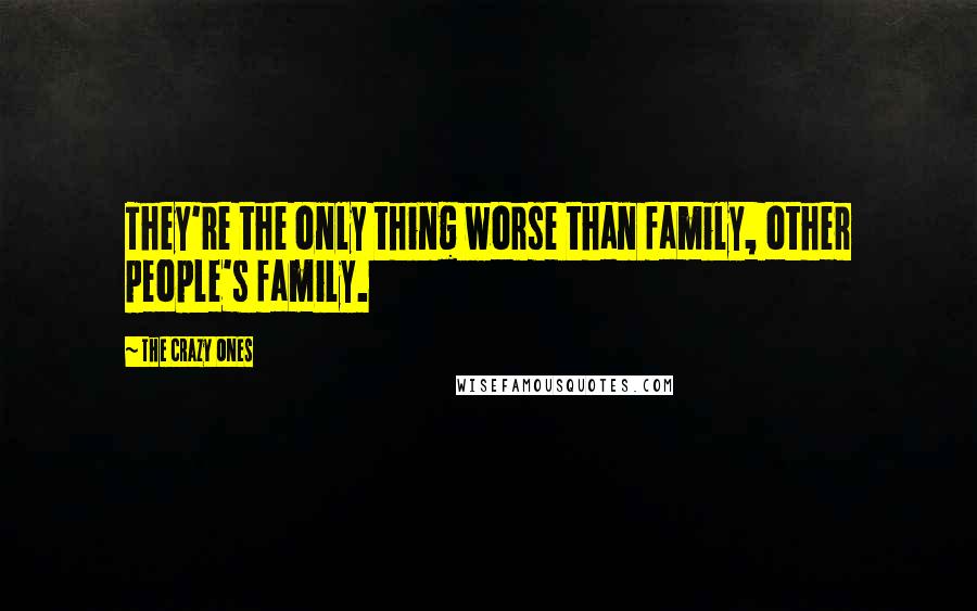 The Crazy Ones Quotes: They're the only thing worse than family, other people's family.