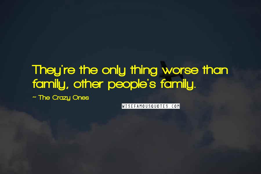 The Crazy Ones Quotes: They're the only thing worse than family, other people's family.