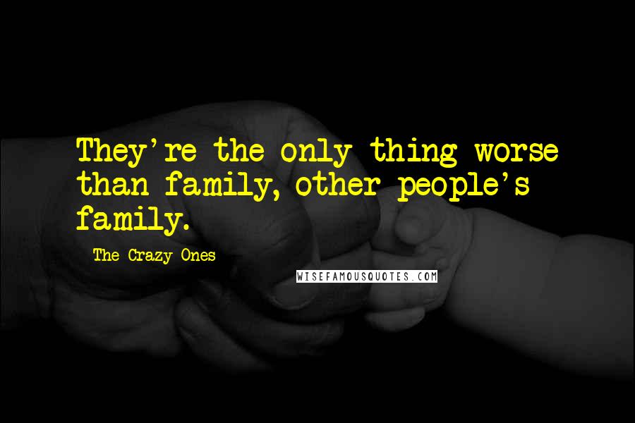 The Crazy Ones Quotes: They're the only thing worse than family, other people's family.