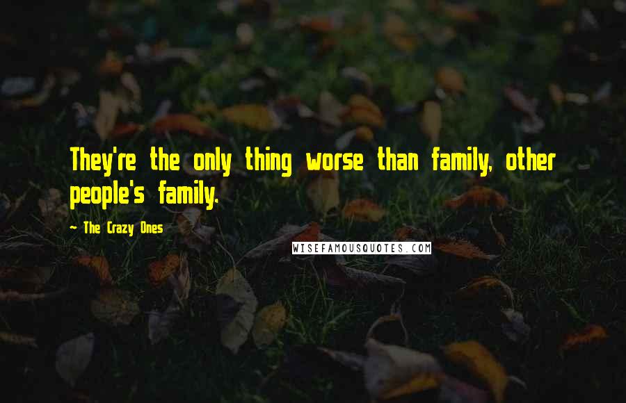 The Crazy Ones Quotes: They're the only thing worse than family, other people's family.