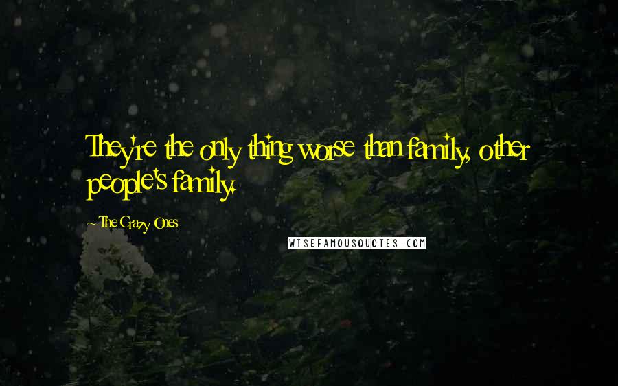 The Crazy Ones Quotes: They're the only thing worse than family, other people's family.