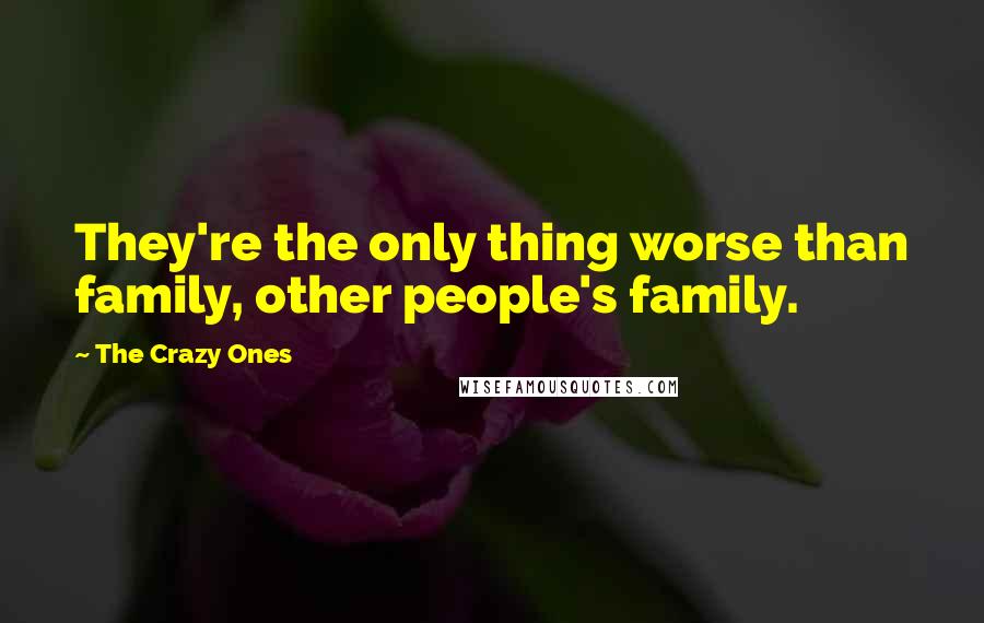 The Crazy Ones Quotes: They're the only thing worse than family, other people's family.