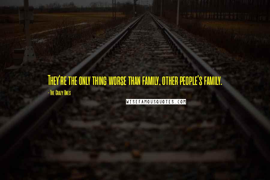 The Crazy Ones Quotes: They're the only thing worse than family, other people's family.