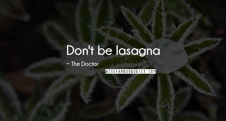 The Doctor Quotes: Don't be lasagna