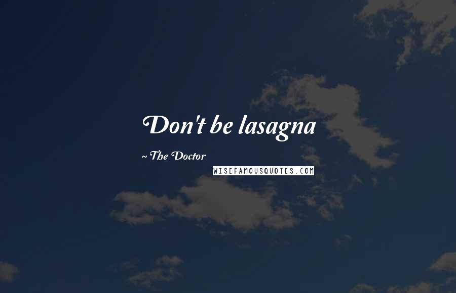 The Doctor Quotes: Don't be lasagna