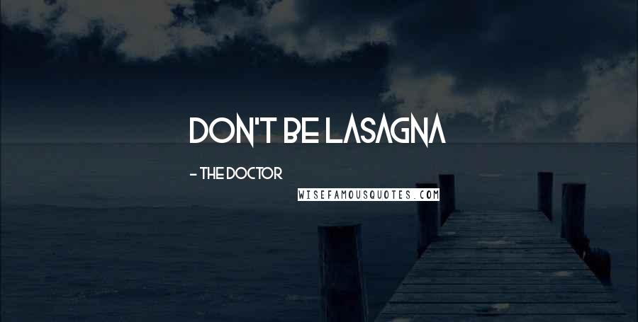 The Doctor Quotes: Don't be lasagna