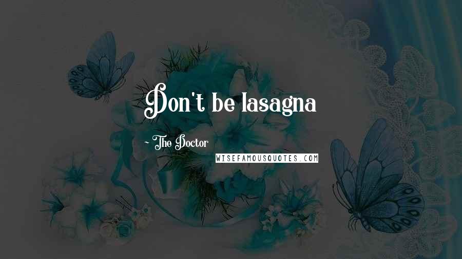 The Doctor Quotes: Don't be lasagna