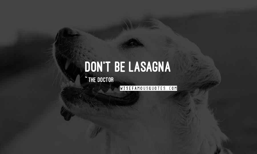 The Doctor Quotes: Don't be lasagna