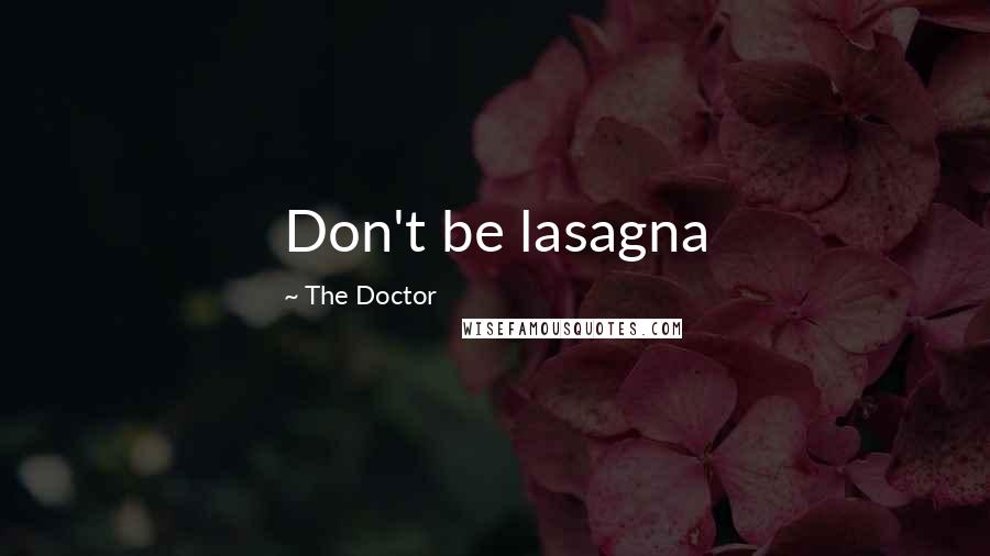 The Doctor Quotes: Don't be lasagna