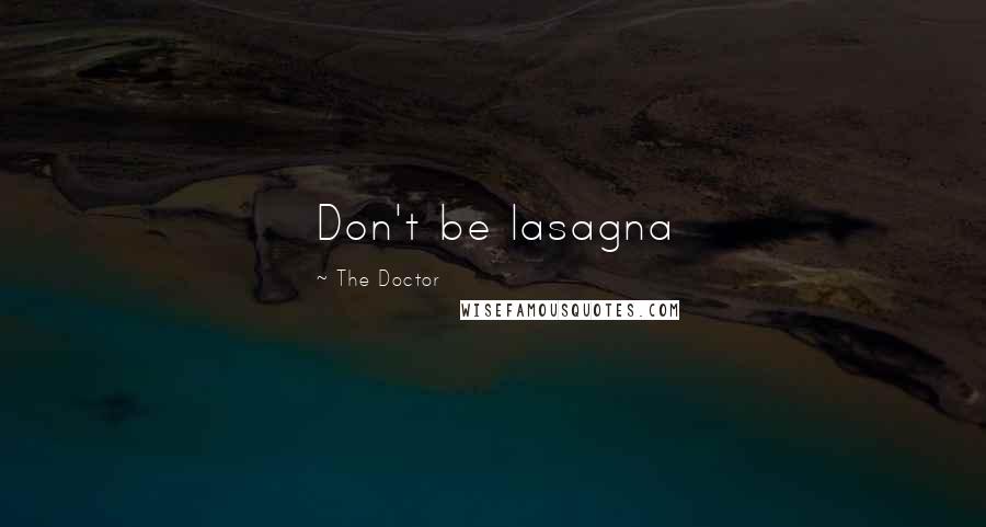 The Doctor Quotes: Don't be lasagna