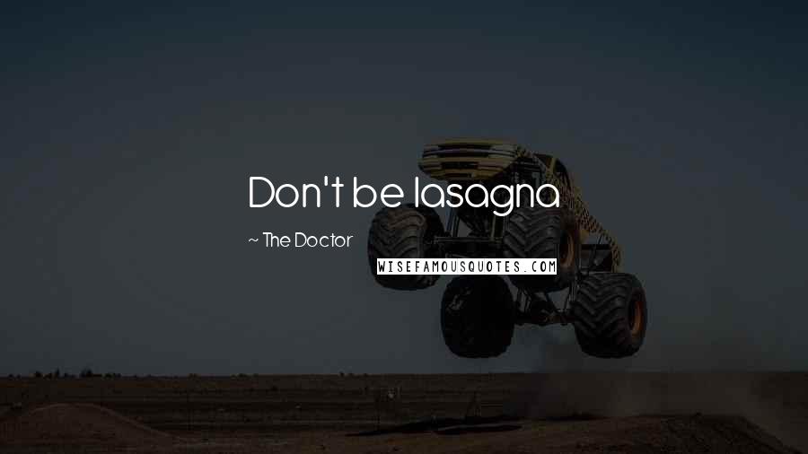 The Doctor Quotes: Don't be lasagna